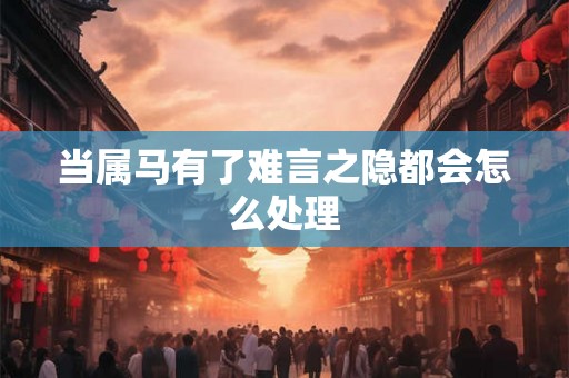 当属马有了难言之隐都会怎么处理
