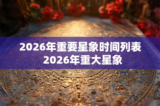 2026年重要星象时间列表  2026年重大星象