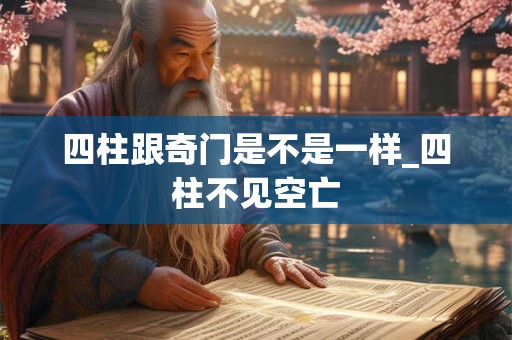 四柱跟奇门是不是一样_四柱不见空亡