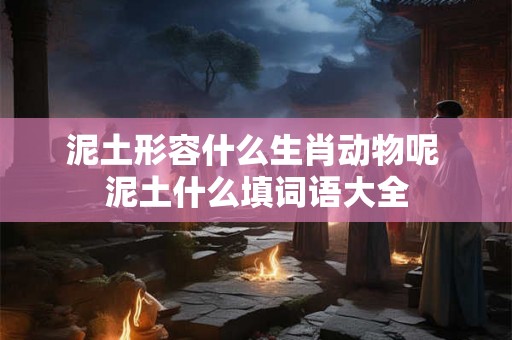 泥土形容什么生肖动物呢 泥土什么填词语大全