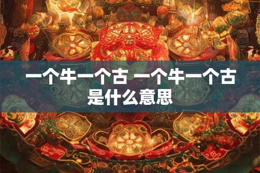 一个牛一个古 一个牛一个古是什么意思