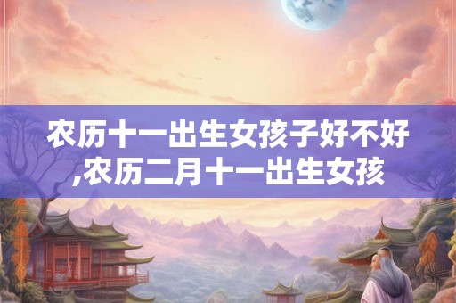 农历十一出生女孩子好不好,农历二月十一出生女孩
