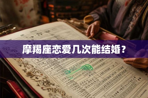摩羯座恋爱几次能结婚？