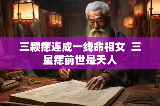三颗痣连成一线命相女 三星痣前世是天人 三颗痣连成一线命相女 三星痣前世是天人