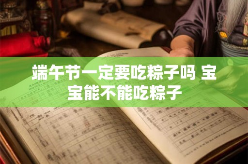 端午节一定要吃粽子吗 宝宝能不能吃粽子