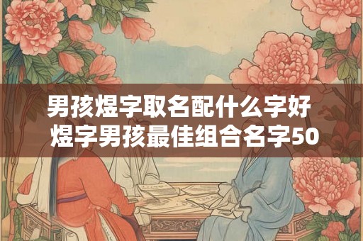 男孩煜字取名配什么字好  煜字男孩最佳组合名字50个