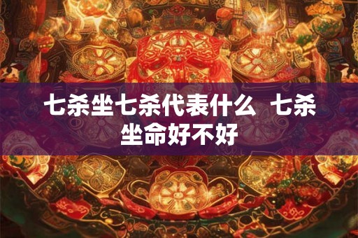 七杀坐七杀代表什么  七杀坐命好不好