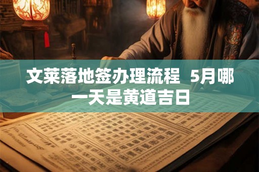 文莱落地签办理流程 5月哪一天是黄道吉日 文莱落地签办理流程 5月哪一天是黄道吉日