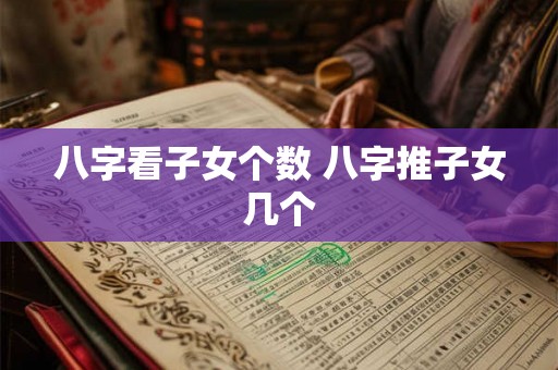 八字看子女个数 八字推子女几个