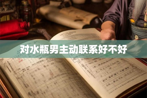 对水瓶男主动联系好不好