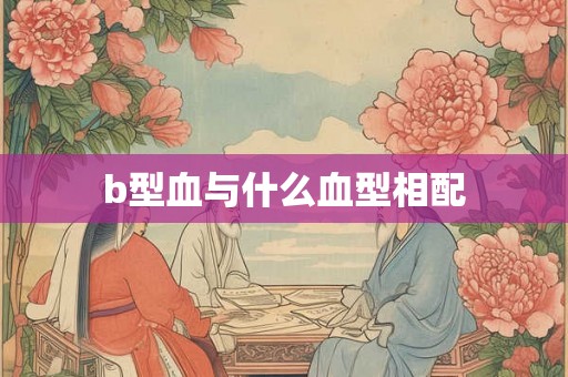 b型血与什么血型相配