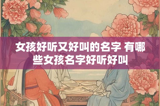 女孩好听又好叫的名字 有哪些女孩名字好听好叫