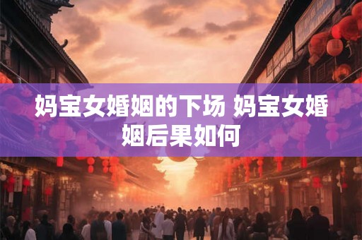 妈宝女婚姻的下场 妈宝女婚姻后果如何