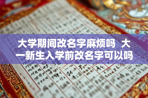 大学期间改名字麻烦吗  大一新生入学前改名字可以吗