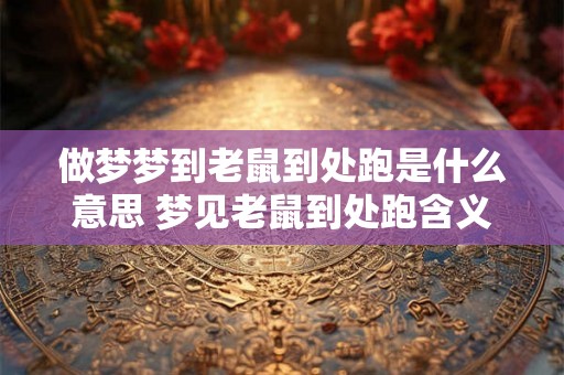 做梦梦到老鼠到处跑是什么意思 梦见老鼠到处跑含义何在
