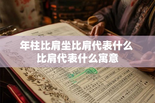 年柱比肩坐比肩代表什么 比肩代表什么寓意