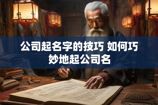 公司起名字的技巧 如何巧妙地起公司名