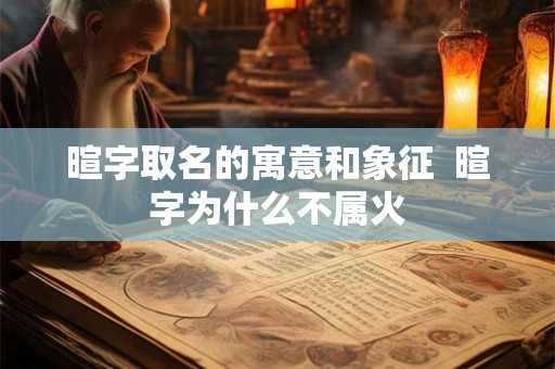 暄字取名的寓意和象征  暄字为什么不属火