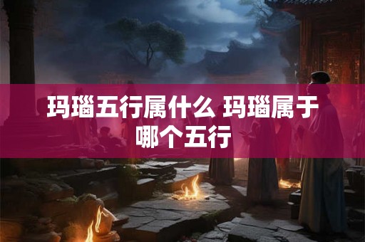 玛瑙五行属什么 玛瑙属于哪个五行