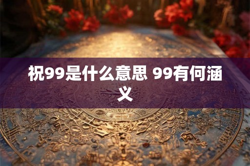 祝99是什么意思 99有何涵义