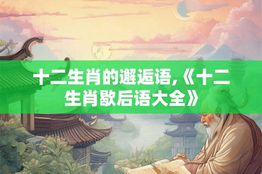 十二生肖的邂逅语,《十二生肖歇后语大全》