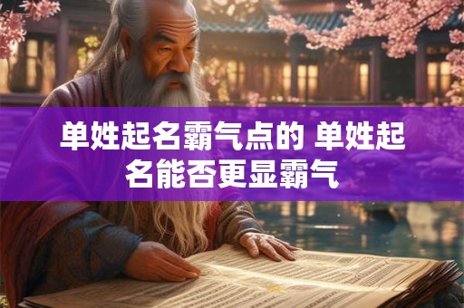单姓起名霸气点的 单姓起名能否更显霸气