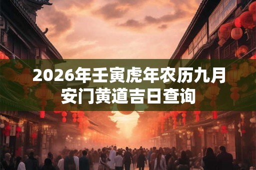 2026年壬寅虎年农历九月安门黄道吉日查询