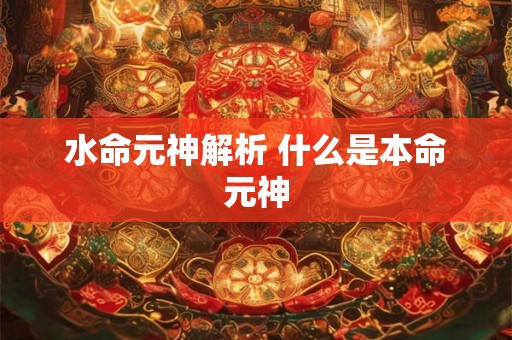 水命元神解析 什么是本命元神