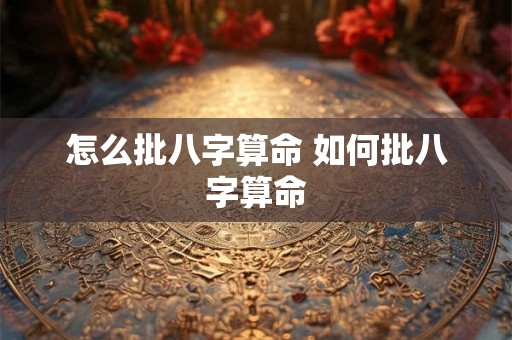 怎么批八字算命 如何批八字算命