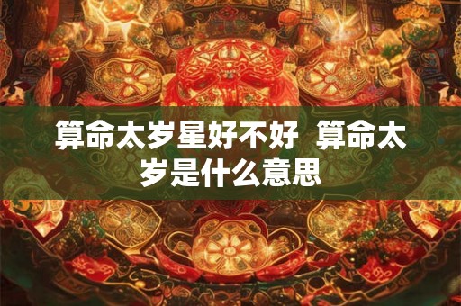 算命太岁星好不好  算命太岁是什么意思