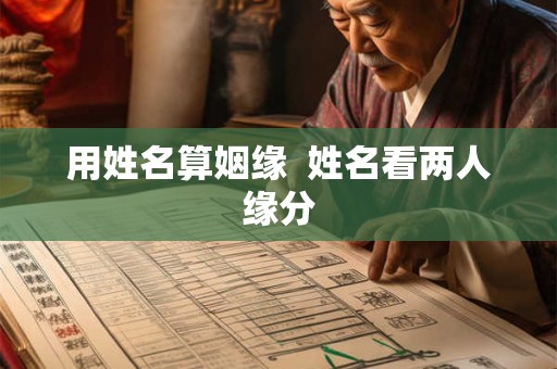 用姓名算姻缘  姓名看两人缘分