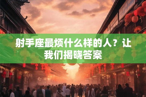 射手座最烦什么样的人？让我们揭晓答案