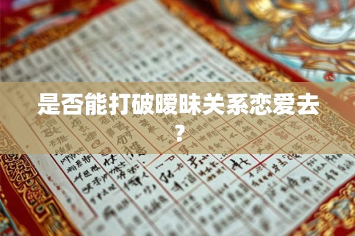 是否能打破暧昧关系恋爱去？
