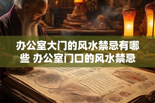 办公室大门的风水禁忌有哪些 办公室门口的风水禁忌是什么