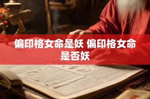 偏印格女命是妖 偏印格女命是否妖 偏印格女命是妖 偏印格女命是否妖
