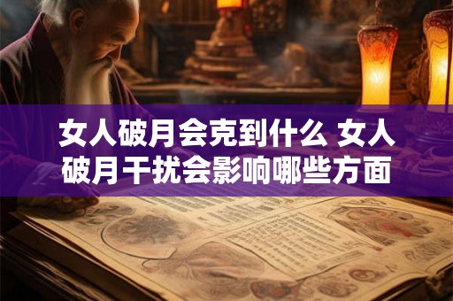 女人破月会克到什么 女人破月干扰会影响哪些方面