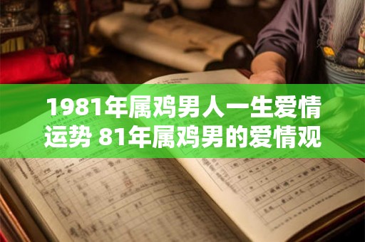 1981年属鸡男人一生爱情运势 81年属鸡男的爱情观