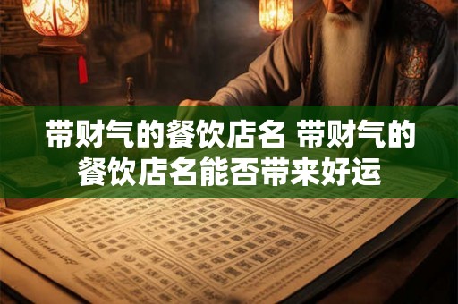 带财气的餐饮店名 带财气的餐饮店名能否带来好运