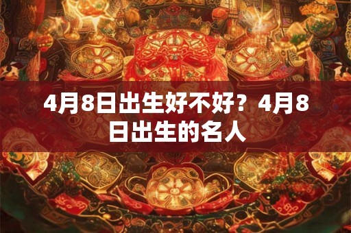 4月8日出生好不好？4月8日出生的名人