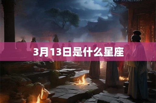 3月13日是什么星座