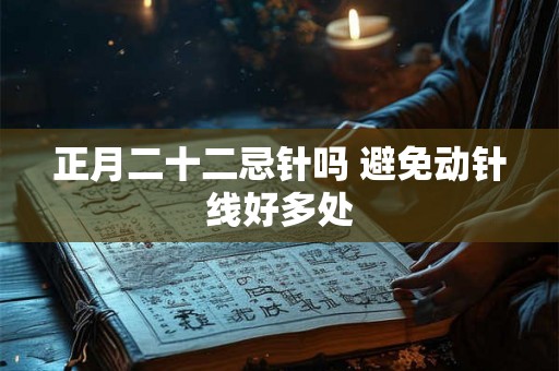 正月二十二忌针吗 避免动针线好多处