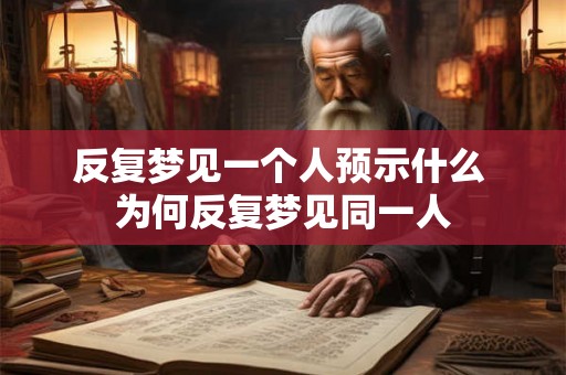 反复梦见一个人预示什么 为何反复梦见同一人