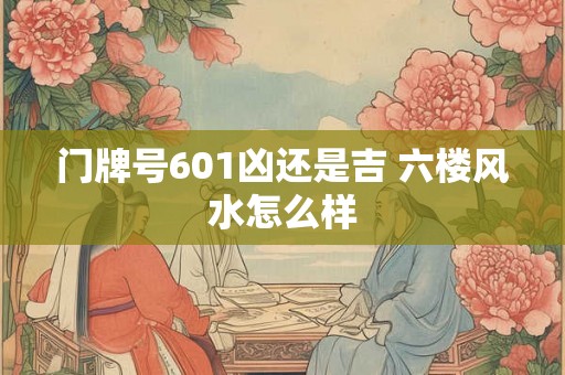 门牌号601凶还是吉 六楼风水怎么样