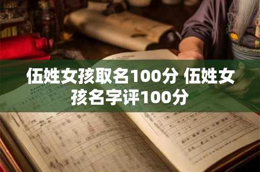 伍姓女孩取名100分 伍姓女孩名字评100分