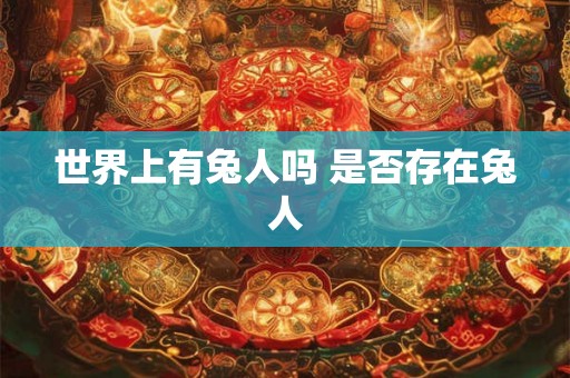 世界上有兔人吗 是否存在兔人 世界上有兔人吗 是否存在兔人