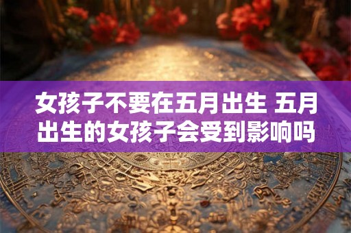 女孩子不要在五月出生 五月出生的女孩子会受到影响吗