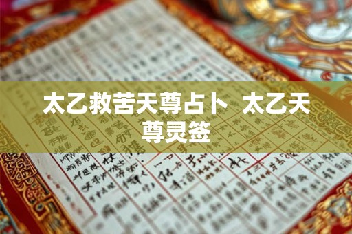 太乙救苦天尊占卜 太乙天尊灵签 太乙救苦天尊占卜 太乙天尊灵签