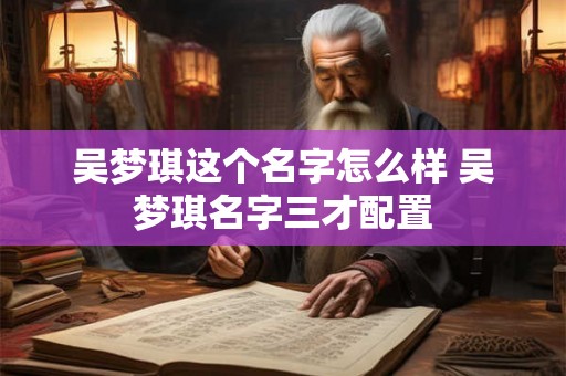 吴梦琪这个名字怎么样 吴梦琪名字三才配置
