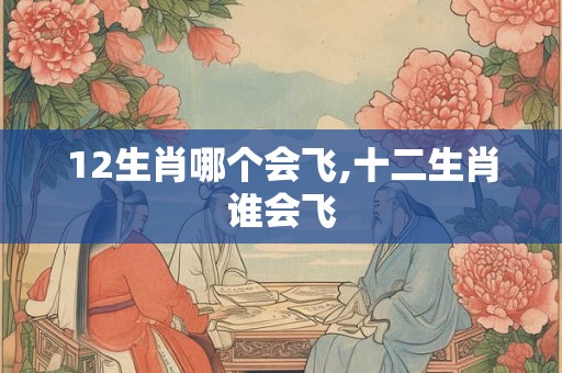 12生肖哪个会飞,十二生肖谁会飞