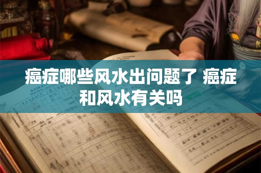 癌症哪些风水出问题了 癌症和风水有关吗